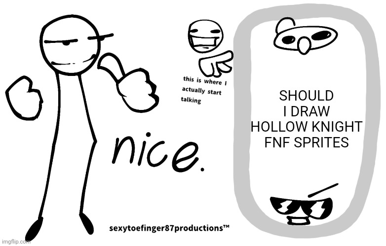 sexytoefinger87productions™ | SHOULD I DRAW HOLLOW KNIGHT FNF SPRITES | image tagged in sexytoefinger87productions | made w/ Imgflip meme maker