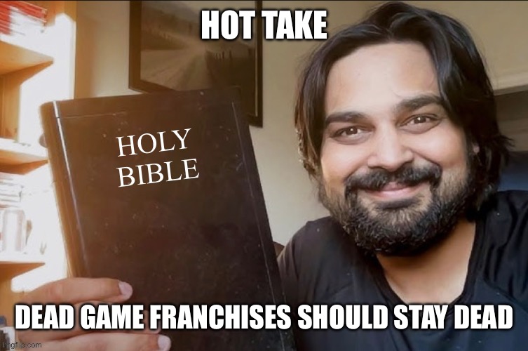 Holy Bible | HOT TAKE; DEAD GAME FRANCHISES SHOULD STAY DEAD | image tagged in holy bible | made w/ Imgflip meme maker