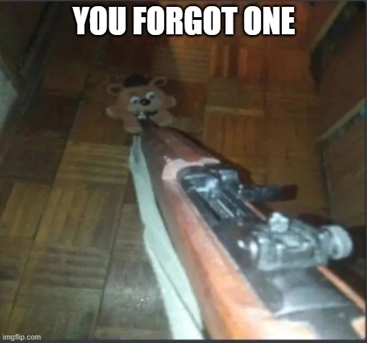 Gun pointing at freddy | YOU FORGOT ONE | image tagged in gun pointing at freddy | made w/ Imgflip meme maker