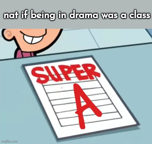 Super A | nat if being in drama was a class | image tagged in super a | made w/ Imgflip meme maker