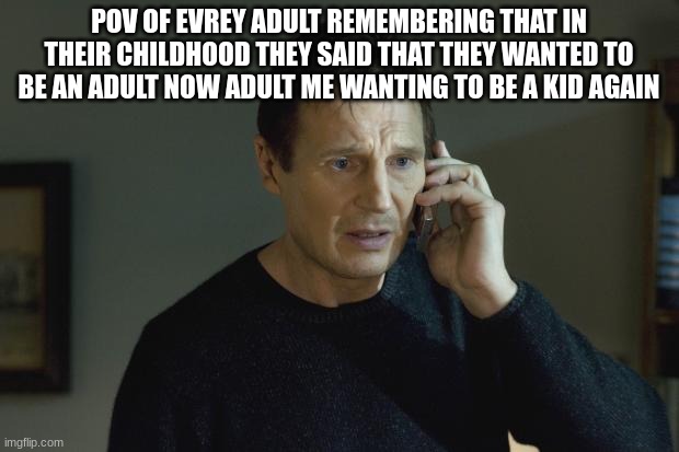 I don't know who are you | POV OF EVREY ADULT REMEMBERING THAT IN THEIR CHILDHOOD THEY SAID THAT THEY WANTED TO BE AN ADULT NOW ADULT ME WANTING TO BE A KID AGAIN | image tagged in i don't know who are you | made w/ Imgflip meme maker