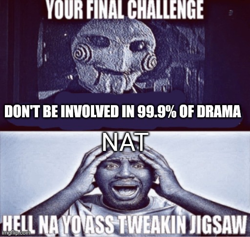 your final challenge | DON'T BE INVOLVED IN 99.9% OF DRAMA; NAT | image tagged in your final challenge | made w/ Imgflip meme maker