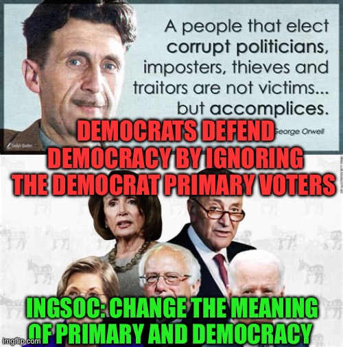 Democrat voters (accomplices) have votes ignored | DEMOCRATS DEFEND DEMOCRACY BY IGNORING THE DEMOCRAT PRIMARY VOTERS; INGSOC: CHANGE THE MEANING OF PRIMARY AND DEMOCRACY | image tagged in george orwell,democrats,corrupt,biden | made w/ Imgflip meme maker