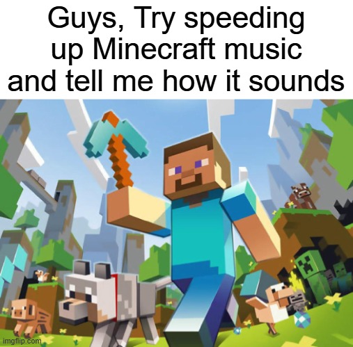 My challenge | Guys, Try speeding up Minecraft music and tell me how it sounds | image tagged in minecraft,music,memes,funny,challenge | made w/ Imgflip meme maker