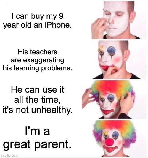 Clown Applying Makeup | I can buy my 9 year old an iPhone. His teachers are exaggerating his learning problems. He can use it all the time, it's not unhealthy. I'm a great parent. | image tagged in memes,clown applying makeup | made w/ Imgflip meme maker