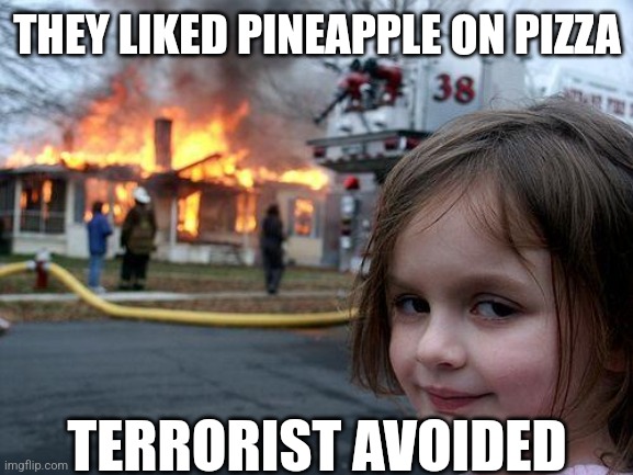 Disaster Girl Meme | THEY LIKED PINEAPPLE ON PIZZA; TERRORIST AVOIDED | image tagged in memes,disaster girl | made w/ Imgflip meme maker