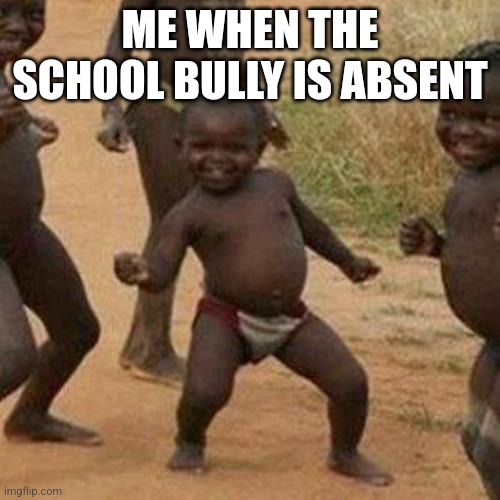 Third World Success Kid Meme | ME WHEN THE SCHOOL BULLY IS ABSENT | image tagged in memes,third world success kid,school,bullies,absent | made w/ Imgflip meme maker