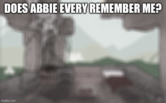 Oooooooo scary lore drop on one of my OCs | DOES ABBIE EVERY REMEMBER ME? | made w/ Imgflip meme maker