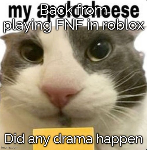 my apolocheese | Back from playing FNF in roblox; Did any drama happen | image tagged in my apolocheese | made w/ Imgflip meme maker