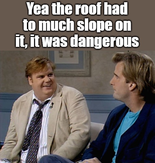 Remember that time | Yea the roof had to much slope on it, it was dangerous | image tagged in remember that time | made w/ Imgflip meme maker