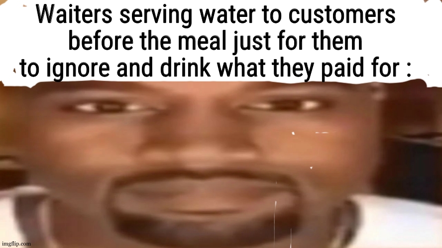 kanye west staring | Waiters serving water to customers before the meal just for them to ignore and drink what they paid for : | image tagged in kanye west staring | made w/ Imgflip meme maker