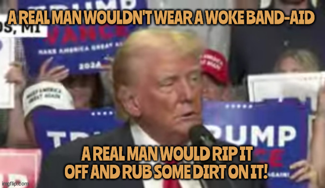 Woke Band-Aid | A REAL MAN WOULDN'T WEAR A WOKE BAND-AID; A REAL MAN WOULD RIP IT OFF AND RUB SOME DIRT ON IT! | image tagged in woke,rub some dirt on it,ear shot,itty bitty boo boo,maga martyr,band-aid shortage | made w/ Imgflip meme maker