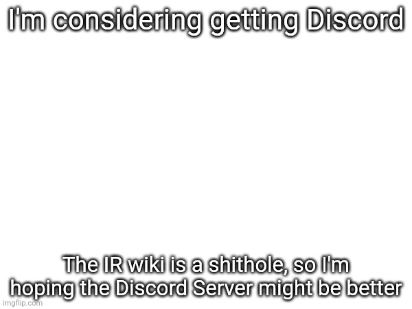 I'm considering getting Discord; The IR wiki is a shithole, so I'm hoping the Discord Server might be better | made w/ Imgflip meme maker