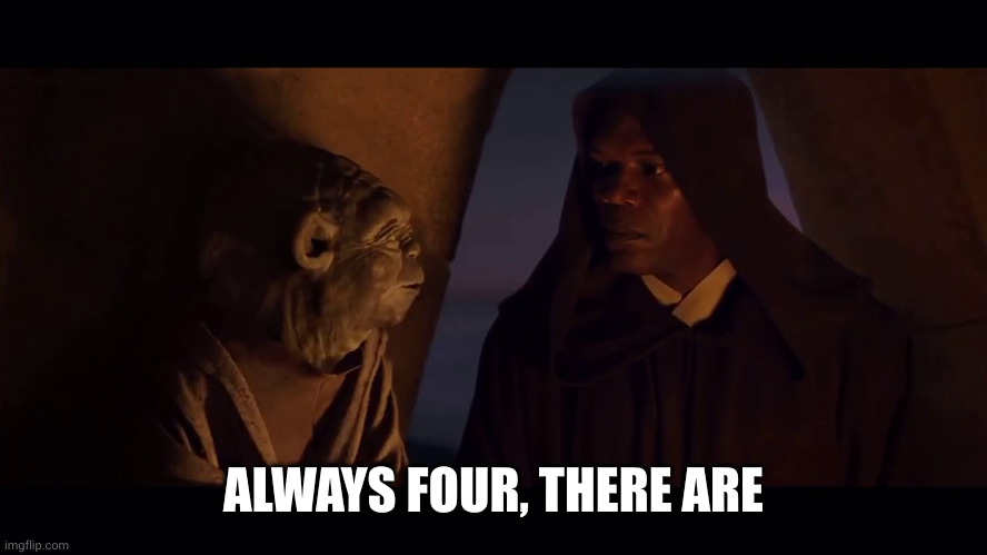 Always Two There Are Master Apprentice Sith Jedi Yoda Mace | ALWAYS FOUR, THERE ARE | image tagged in always two there are master apprentice sith jedi yoda mace | made w/ Imgflip meme maker