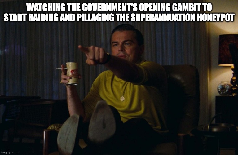 Man pointing at TV | WATCHING THE GOVERNMENT'S OPENING GAMBIT TO START RAIDING AND PILLAGING THE SUPERANNUATION HONEYPOT | image tagged in man pointing at tv | made w/ Imgflip meme maker