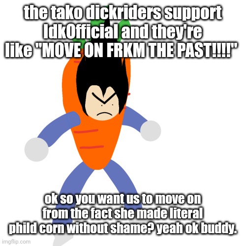 apologies don't matter she still did it. | the tako dickriders support IdkOfficial and they're like "MOVE ON FRKM THE PAST!!!!"; ok so you want us to move on from the fact she made literal phild corn without shame? yeah ok buddy. | image tagged in vegetable | made w/ Imgflip meme maker