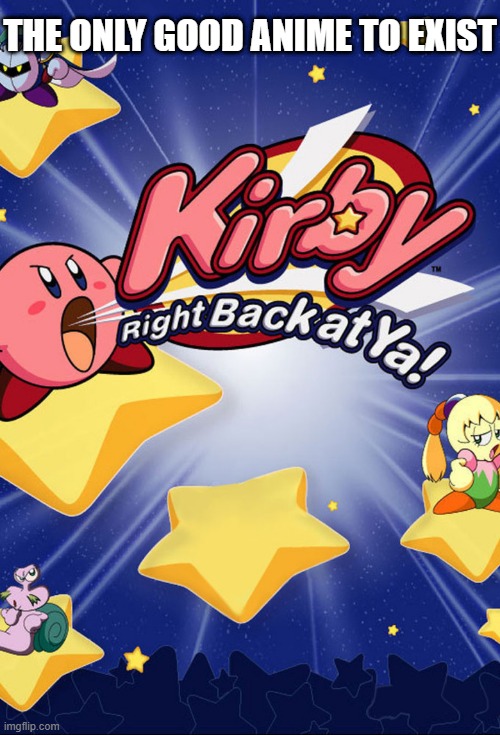 THE ONLY GOOD ANIME TO EXIST | image tagged in tags,kirby | made w/ Imgflip meme maker