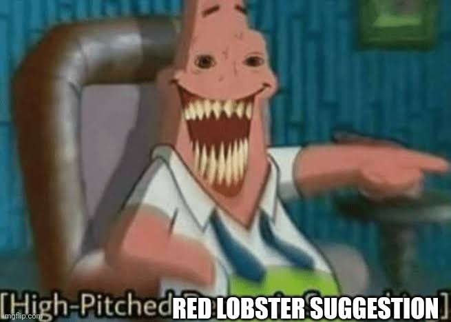 High-Pitched Demonic Screeching | RED LOBSTER SUGGESTION | image tagged in high-pitched demonic screeching | made w/ Imgflip meme maker