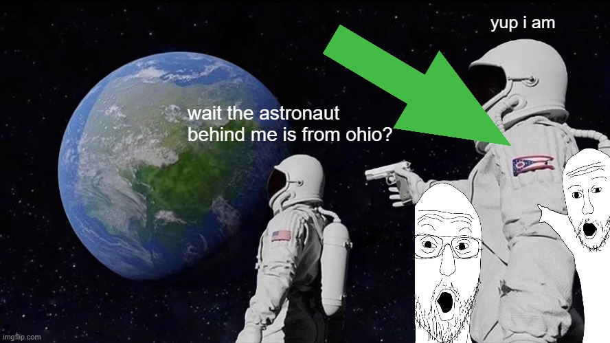 ohio astronaut | yup i am; wait the astronaut behind me is from ohio? | image tagged in memes,always has been | made w/ Imgflip meme maker