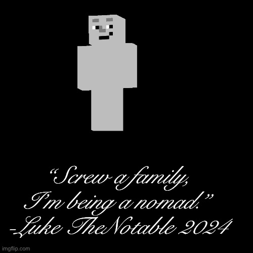 New LTN Quote | “Screw a family,
I’m being a nomad.”
-Luke TheNotable 2024 | image tagged in luke thenotable,minecraft,quotes | made w/ Imgflip meme maker