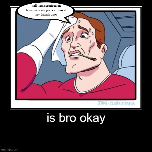 is bro okay | is bro okay | yall i am surprised on
how quick my pizza arrives at
my friends door | image tagged in funny,demotivationals,bruh | made w/ Imgflip demotivational maker