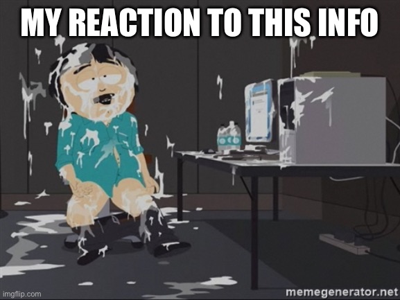 South Park JIzz | MY REACTION TO THIS INFORMATION | image tagged in south park jizz | made w/ Imgflip meme maker