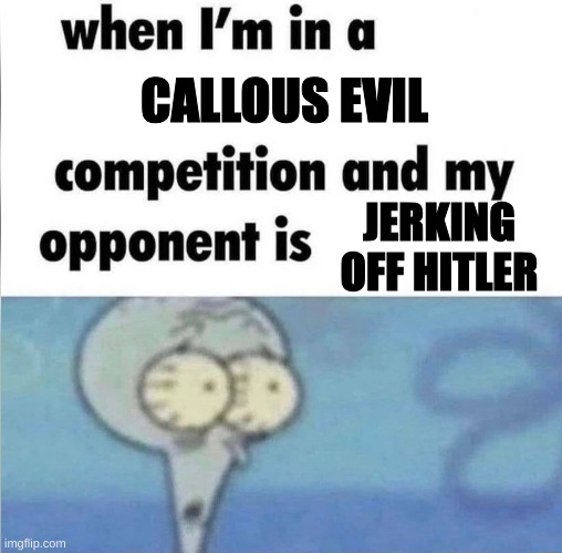 AI Strikes again | CALLOUS EVIL; JERKING OFF HITLER | image tagged in whe i'm in a competition and my opponent is | made w/ Imgflip meme maker