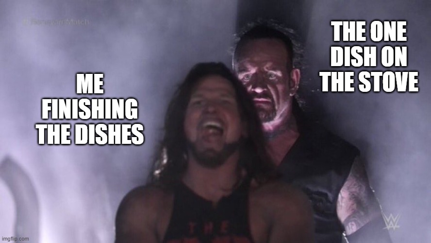 Aw, come on! | THE ONE DISH ON THE STOVE; ME FINISHING THE DISHES | image tagged in aj styles undertaker | made w/ Imgflip meme maker