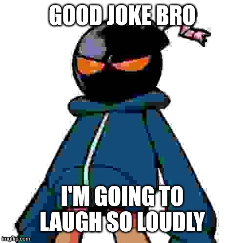 Whitty Good joke bro i'm going to laugh so loudly | image tagged in whitty good joke bro i'm going to laugh so loudly | made w/ Imgflip meme maker