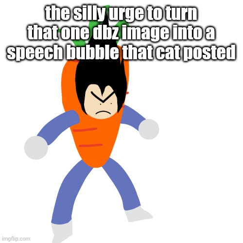 vegetable | the silly urge to turn that one dbz image into a speech bubble that cat posted | image tagged in vegetable | made w/ Imgflip meme maker