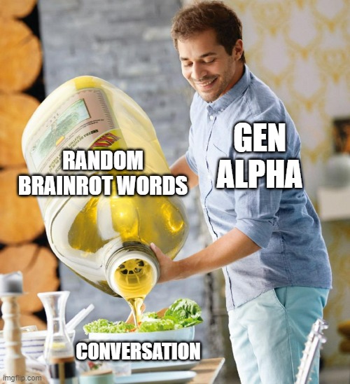 Guy pouring olive oil on the salad | RANDOM BRAINROT WORDS; GEN ALPHA; CONVERSATION | image tagged in guy pouring olive oil on the salad,gen alpha | made w/ Imgflip meme maker