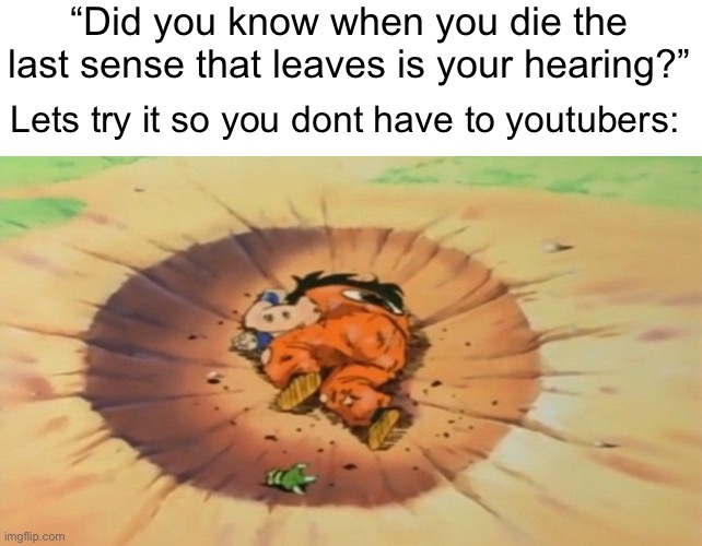 Bro shoulda skipped that one | “Did you know when you die the last sense that leaves is your hearing?”; Lets try it so you dont have to youtubers: | image tagged in yamcha dead,memes | made w/ Imgflip meme maker