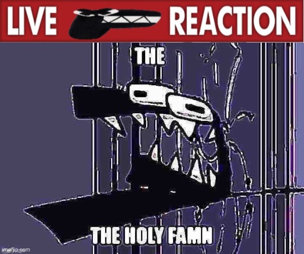 image tagged in live eff reaction,the holy famn | made w/ Imgflip meme maker