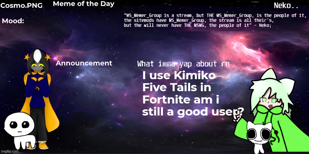 Neko and Cosmo shared template | I use Kimiko Five Tails in Fortnite am i still a good user? | image tagged in neko and cosmo shared template | made w/ Imgflip meme maker