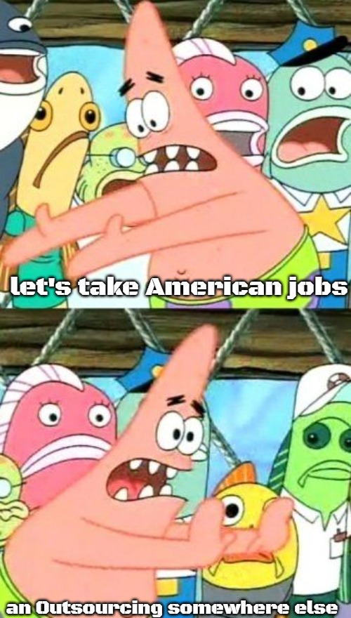 Put It Somewhere Else Patrick | let's take American jobs; an Outsourcing somewhere else | image tagged in memes,put it somewhere else patrick,slavic | made w/ Imgflip meme maker