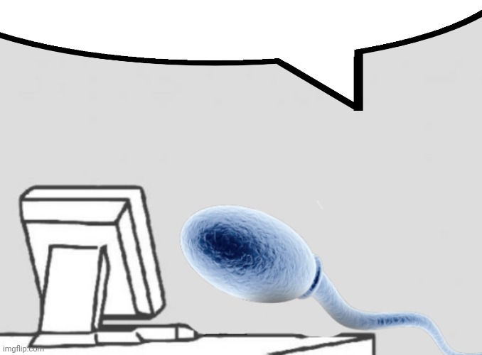 Sperm sitting at computer | image tagged in sperm sitting at computer | made w/ Imgflip meme maker