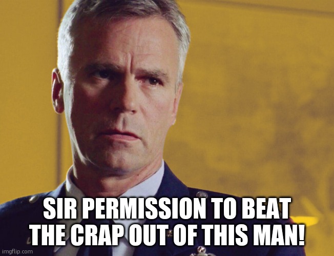 O'Neill humor | SIR PERMISSION TO BEAT THE CRAP OUT OF THIS MAN! | image tagged in jack o'neill stargate | made w/ Imgflip meme maker