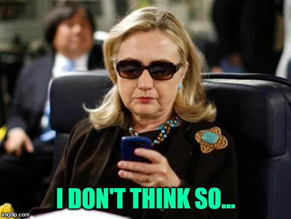 Hillary Clinton Cellphone Meme | I DON'T THINK SO... | image tagged in memes,hillary clinton cellphone | made w/ Imgflip meme maker