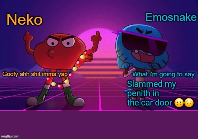 Neko and Emosnake shared temp | Slammed my penith in the car door ☹️😔 | image tagged in neko and emosnake shared temp | made w/ Imgflip meme maker