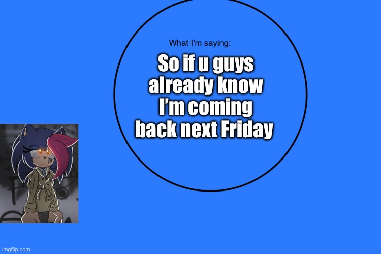 AniThehedgehog’s announcement temp | So if u guys already know I’m coming back next Friday | image tagged in anithehedgehog s announcement temp | made w/ Imgflip meme maker