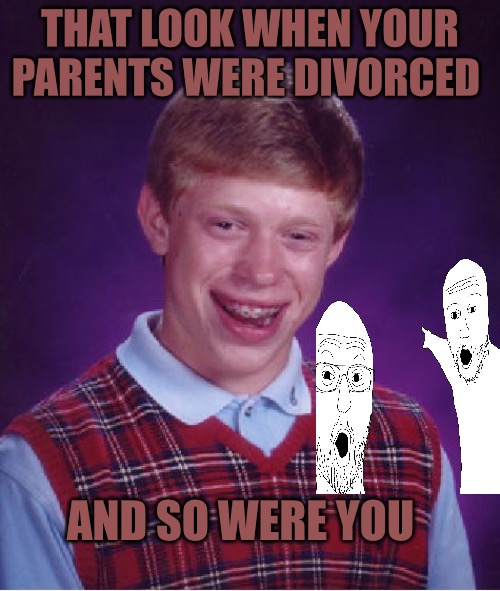 Bad Luck Brian Meme | THAT LOOK WHEN YOUR PARENTS WERE DIVORCED; AND SO WERE YOU | image tagged in bad luck brian,bad memes,cucks,divorce,red pill,political correctness | made w/ Imgflip meme maker