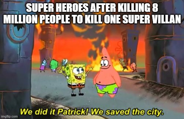 Spongebob we saved the city | SUPER HEROES AFTER KILLING 8 MILLION PEOPLE TO KILL ONE SUPER VILLAN | image tagged in spongebob we saved the city | made w/ Imgflip meme maker