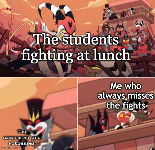 (I'm still alive) | The students fighting at lunch; Me who always misses the fights; The cameraman and witnesses | image tagged in stolas watches,school memes,fight,facts | made w/ Imgflip meme maker