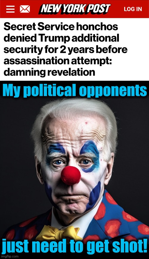 YEARS of intended, and hoped for, political murder | My political opponents; just need to get shot! | image tagged in memes,joe biden,secret service,democrats,donald trump,assassination attempt | made w/ Imgflip meme maker