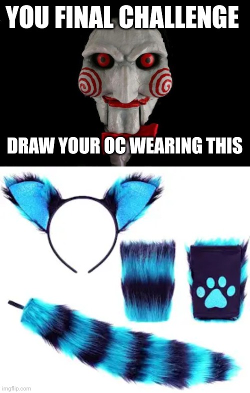 YOU FINAL CHALLENGE; DRAW YOUR OC WEARING THIS | image tagged in jigsaw | made w/ Imgflip meme maker