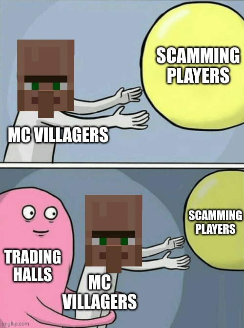 MC Villagers be like | SCAMMING PLAYERS; MC VILLAGERS; SCAMMING PLAYERS; TRADING HALLS; MC VILLAGERS | image tagged in memes,running away balloon,minecraft,minecraft villagers,villager | made w/ Imgflip meme maker
