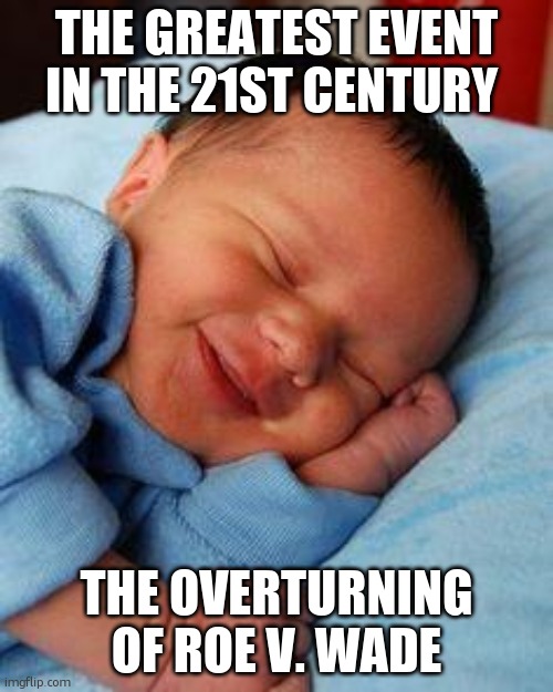 Pro life | THE GREATEST EVENT IN THE 21ST CENTURY; THE OVERTURNING OF ROE V. WADE | image tagged in sleeping baby laughing | made w/ Imgflip meme maker