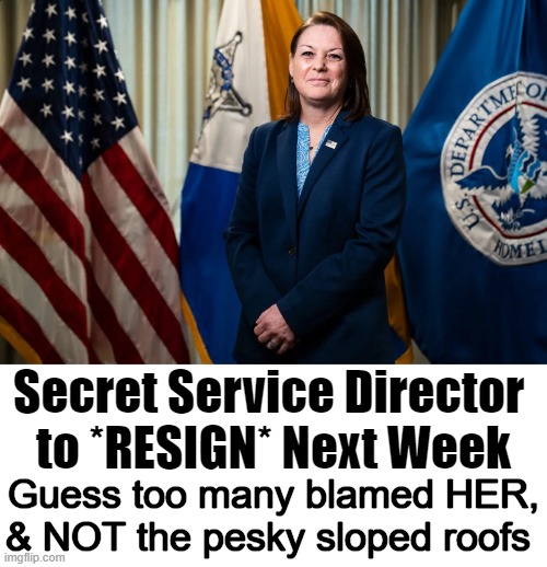 I want to know what consequences & punishment Kimberly Cheatle deserves? | Guess too many blamed HER,

& NOT the pesky sloped roofs; Secret Service Director 
to *RESIGN* Next Week | image tagged in assassination,attempt,secret service,deep state,bad behavior has consequences,clean up | made w/ Imgflip meme maker