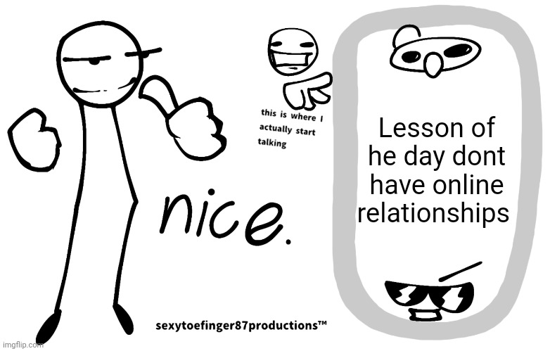 sexytoefinger87productions™ | Lesson of he day dont have online relationships | image tagged in sexytoefinger87productions | made w/ Imgflip meme maker