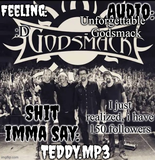 GG to me | Unforgettable - Godsmack; :D; I just realized, i have 150 followers | image tagged in teddy's godsmack template | made w/ Imgflip meme maker